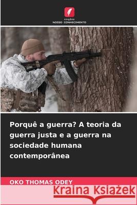 Porqu? a guerra? A teoria da guerra justa e a guerra na sociedade humana contempor?nea Oko Thomas Odey 9786207758920 Edicoes Nosso Conhecimento - książka
