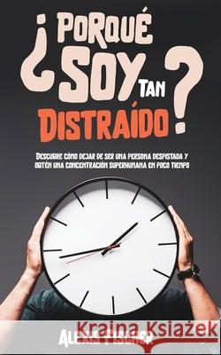 ¿Porqué Soy Tan Distraído?: Descubre Cómo Dejar de Ser una Persona Despistada y Obtén una Concentración Superhumana en Poco Tiempo Fischer, Alexis 9781646945825 Maria Fernanda Moguel Cruz - książka