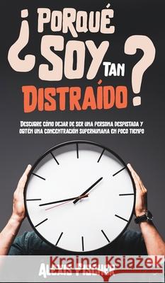 ¿Porqué Soy Tan Distraído?: Descubre Cómo Dejar de Ser una Persona Despistada y Obtén una Concentración Superhumana en Poco Tiempo Fischer, Alexis 9781646945832 Maria Fernanda Moguel Cruz - książka