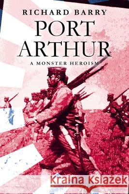 Port Arthur: A Monster Heroism Richard Barry 9781981140640 Createspace Independent Publishing Platform - książka