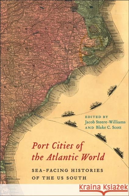 Port Cities of the Atlantic World: Sea-Facing Histories of the Us South Jacob Steere-Williams Blake C. Scott 9781643364568 University of South Carolina Press - książka