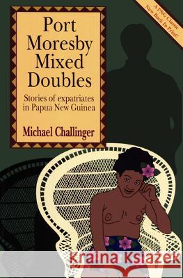 Port Moresby Mixed Doubles: Stories of Expatriates in Papua New Guinea Michael Challinger 9789980945525 University of Papua New Guinea Press - książka