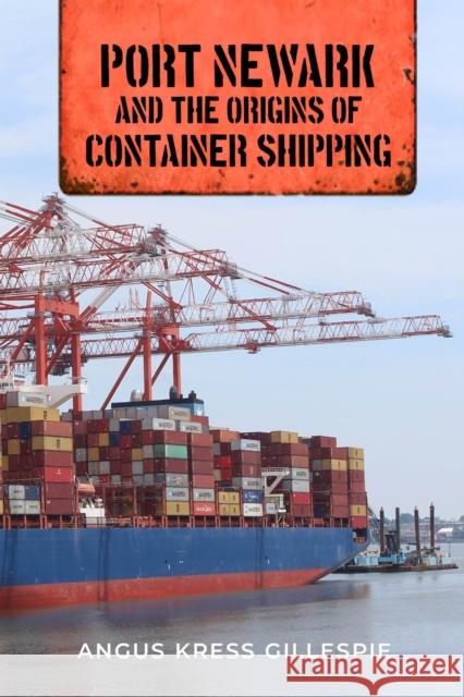 Port Newark and the Origins of Container Shipping Angus Kress Gillespie Michael Aaron Rockland 9781978818712 Rutgers University Press - książka