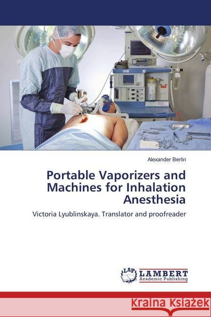 Portable Vaporizers and Machines for Inhalation Anesthesia : Victoria Lyublinskaya. Translator and proofreader Berlin, Alexander 9786139836734 LAP Lambert Academic Publishing - książka