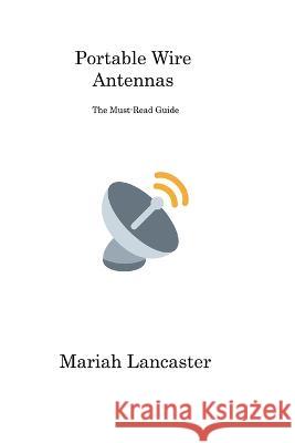 Portable Wire Antennas: The Must-Read Guide Mariah Lancaster 9781806311859 Mariah Lancaster - książka