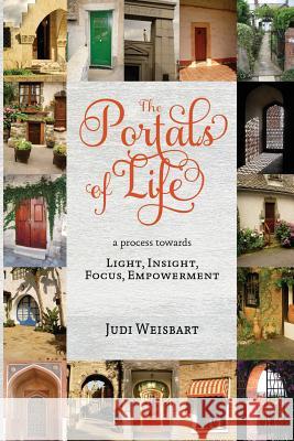 Portals of LIFE: a process to LIGHT, INSIGHT, FOCUS, EMPOWERMENT Weisbart, Judi 9780615764757 Judi Weisbart - książka