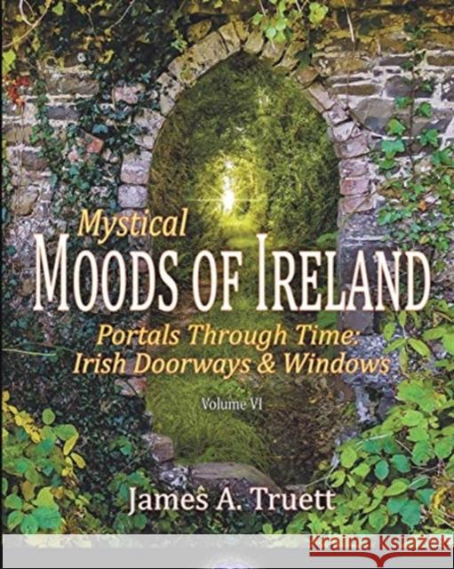 Portals Through Time - Irish Doorways & Windows: Mystical Moods of Ireland, Vol. VI Truett, James a. 9781948522106 Truestar Publishing - książka