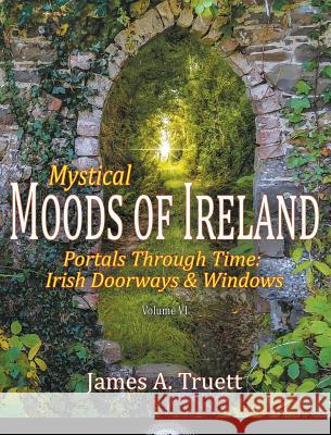 Portals Through Time - Irish Doorways & Windows: Mystical Moods of Ireland, Vol. VI Truett, James a. 9781948522113 Truestar Publishing - książka