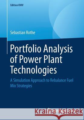 Portfolio Analysis of Power Plant Technologies: A Simulation Approach to Rebalance Fuel Mix Strategies Rothe, Sebastian 9783658243784 Springer Gabler - książka