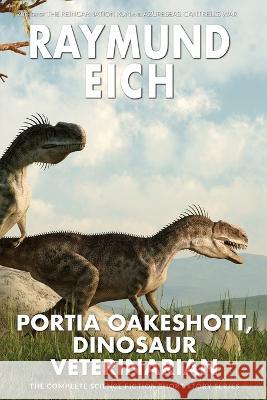 Portia Oakeshott, Dinosaur Veterinarian: The Complete Science Fiction Short Story Series Raymund Eich   9781952220135 CV-2 Books - książka