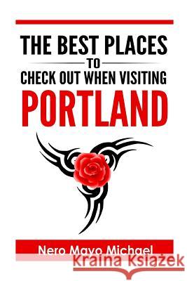 Portland: The BEST Places To Check Out When Visiting Portland: Your Insiders Guide Book to the City of Portland and Weird, Funky Nero Mayo Michael 9781530322541 Createspace Independent Publishing Platform - książka