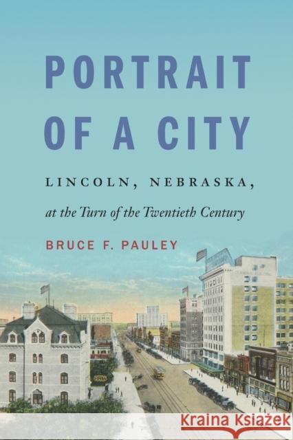 Portrait of a City: Lincoln, Nebraska, at the Turn of the Twentieth Century Bruce F. Pauley 9781496234124 University of Nebraska Press - książka