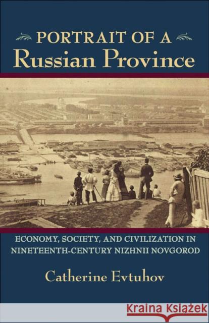 Portrait of a Russian Province: Economy, Society, and Civilization in Nineteenth-Century Nizhnii Novgorod Evtuhov, Catherine 9780822961710 University of Pittsburgh Press - książka