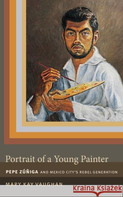 Portrait of a Young Painter: Pepe Zuniga and Mexico City's Rebel Generation Mary Kay Vaughan 9780822357650 Duke University Press - książka