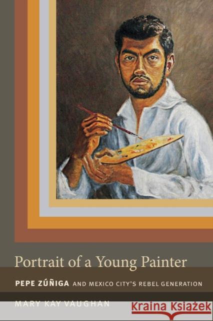 Portrait of a Young Painter: Pepe Zuniga and Mexico City's Rebel Generation Mary Kay Vaughan 9780822357810 Duke University Press - książka