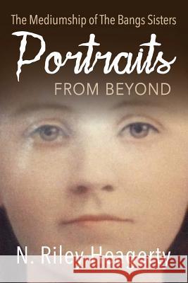 Portraits From Beyond: The Mediumship of the Bangs Sisters N Riley Heagerty 9781910121658 White Crow Books - książka