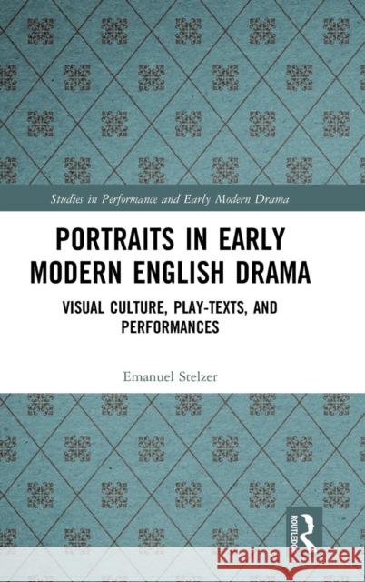 Portraits in Early Modern English Drama: Visual Culture, Play-Texts, and Performances Emanuel Stelzer 9781138348394 Routledge - książka