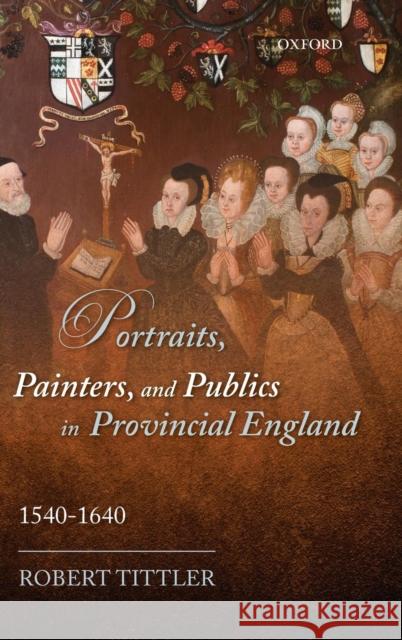 Portraits, Painters, and Publics in Provincial England 1540 - 1640 Tittler, Robert 9780199585601  - książka