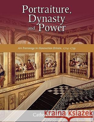 Portraiture, Dynasty and Power: Art Patronage in Hanoverian Britain, 1714-1759 Catherine Tite 9781604976786 Cambria Press - książka