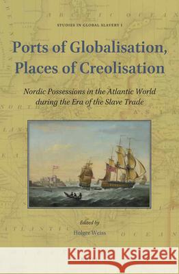 Ports of Globalisation, Places of Creolisation: Nordic Possessions in the Atlantic World during the Era of the Slave Trade Holger Weiss 9789004302785 Brill - książka