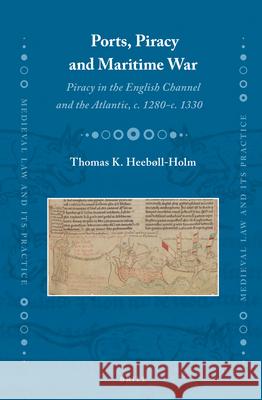 Ports, Piracy and Maritime War: Piracy in the English Channel and the Atlantic, c. 1280-c. 1330 Thomas Heebøll-Holm 9789004235700 Brill - książka