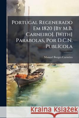 Portugal Regenerado Em 1820 [By M.B. Carneiro]. [With] Parabolas, Por D.C.N. Publícola Carneiro, Manoel Borges 9781144716095  - książka