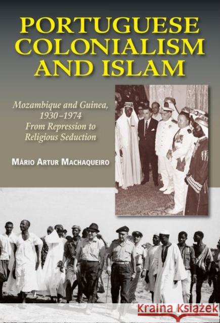 Portuguese Colonialism and Islam: Mozambique and Guinea, 1930 -1974: From Repression to Religious Seduction Mario Artur Machaqueiro 9781789761917 Sussex Academic Press - książka