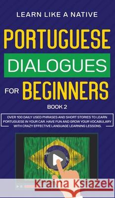 Portuguese Dialogues for Beginners Book 2: Over 100 Daily Used Phrases & Short Stories to Learn Portuguese in Your Car. Have Fun and Grow Your Vocabul Learn Like a Native 9781802090468 Learn Like a Native - książka