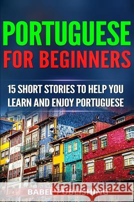Portuguese for Beginners: 15 Short Stories to Help You Learn and Enjoy Portuguese Babel Publishing 9781986729802 Createspace Independent Publishing Platform - książka