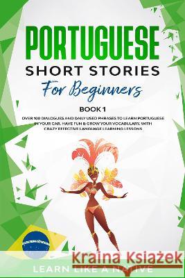 Portuguese Short Stories for Beginners Book 1: Over 100 Dialogues & Daily Used Phrases to Learn Portuguese in Your Car. Have Fun & Grow Your Vocabular Learn Like a Native 9781802090208 Learn Like a Native - książka