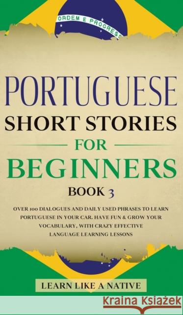 Portuguese Short Stories for Beginners Book 3: Over 100 Dialogues & Daily Used Phrases to Learn Portuguese in Your Car. Have Fun & Grow Your Vocabular  9781913907563 Learn Like a Native - książka