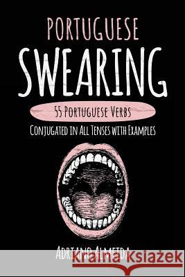 Portuguese Swearing: 55 Portuguese Verbs Conjugated in All Tenses with Examples Adriano Almeida 9781546782179 Createspace Independent Publishing Platform - książka