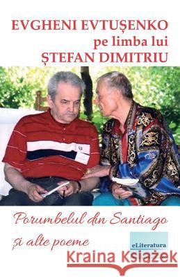 Porumbelul Din Santiago Si Alte Poeme: Evgheni Evtusenko Pe Limba Lui Stefan Dimitriu Evgheni Evtusenko Vasile Poenaru Stefan Dimitriu 9781986581714 Createspace Independent Publishing Platform - książka