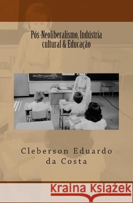 Pos-Neoliberalismo, Industria cultural & Educacao Da Costa, Cleberson Eduardo 9781500467586 Createspace - książka