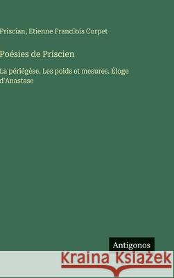 Po?sies de Priscien: La p?ri?g?se. Les poids et mesures. ?loge d'Anastase Priscian                                 Etienne Franc̜ois Corpet 9783388039336 Antigonos Verlag - książka