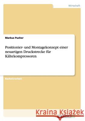 Positionier- und Montagekonzept einer neuartigen Druckstrecke für Kältekompressoren Markus Pucher 9783640533275 Grin Verlag - książka