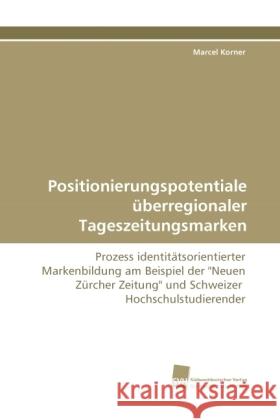 Positionierungspotentiale überregionaler Tageszeitungsmarken : Prozess identitätsorientierter Markenbildung am Beispiel der 