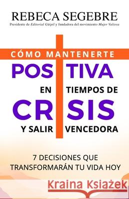 Positiva en tiempos de crisis: 7 decisiones que transformarán tu vida hoy Segebre, Rebeca 9781733244787 Editorial Guipil - książka