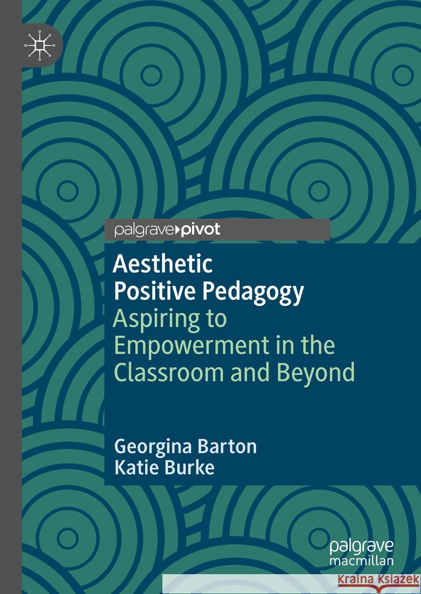 Positive Aesthetic Pedagogy: Aspiring to Empowerment in the Classroom and Beyond Georgina Barton Katie Burke 9783031508288 Palgrave MacMillan - książka