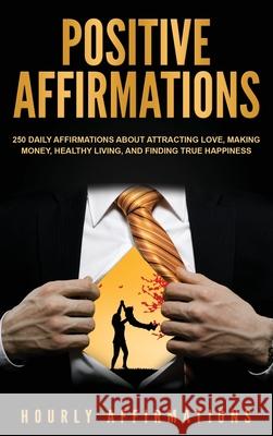 Positive Affirmations: 250 Daily Affirmations About Attracting Love, Making Money, Healthy Living, and Finding True Happiness Hourly Affirmations 9781647484828 Bravex Publications - książka