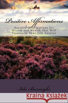 Positive Affirmations: Positive Affirmations for Health and Wealth that Will Transform Your Life Forever Burroughs, Isla 9781517586737 Createspace - książka