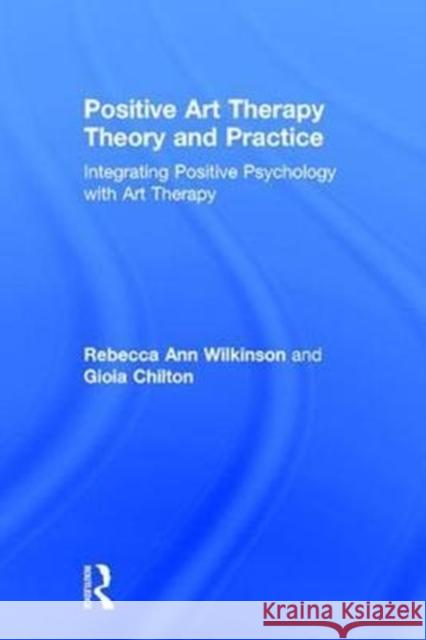 Positive Art Therapy Theory and Practice: Integrating Positive Psychology with Art Therapy Gioia Chilton Rebecca Wilkinson 9781138908895 Routledge - książka