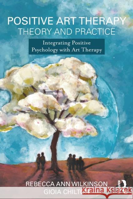 Positive Art Therapy Theory and Practice: Integrating Positive Psychology with Art Therapy Gioia Chilton Rebecca Wilkinson 9781138908918 Routledge - książka