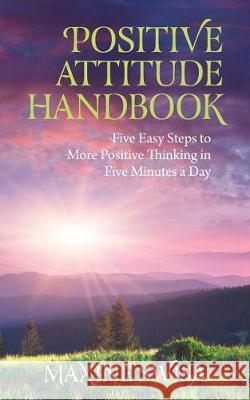 Positive Attitude Handbook: Five Easy Steps to More Positive Thinking in Five Minutes a Day Maxine Swisa 9781548925710 Createspace Independent Publishing Platform - książka