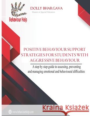 Positive Behaviour Support Strategies for Students with Aggressive Behaviour: : A step by step guide to assessing, preventing and managing emotional a Dolly Bhargava 9781922512109 Behaviour Help Pty Ltd - książka