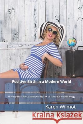 Positive Birth in a Modern World: Finding the balance between the law of nature and technology Karen Wilmot 9781703999822 Independently Published - książka
