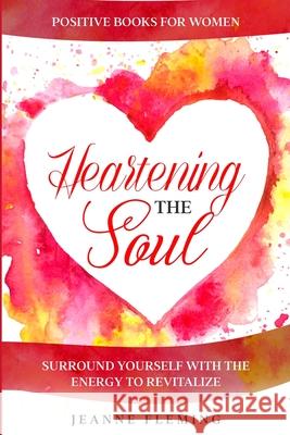 Positive Book For Women: Heartening The Soul - Surround Yourself With The Energy To Revitalize Jeanne Fleming 9781804280386 Readers First Publishing Ltd - książka