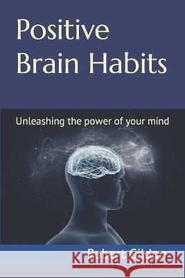 Positive Brain Habits: Unleashing the power of your mind Robert Gildon   9798399913803 Independently Published - książka