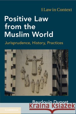 Positive Law from the Muslim World: Jurisprudence, History, Practices Baudouin Dupret 9781108949682 Cambridge University Press - książka