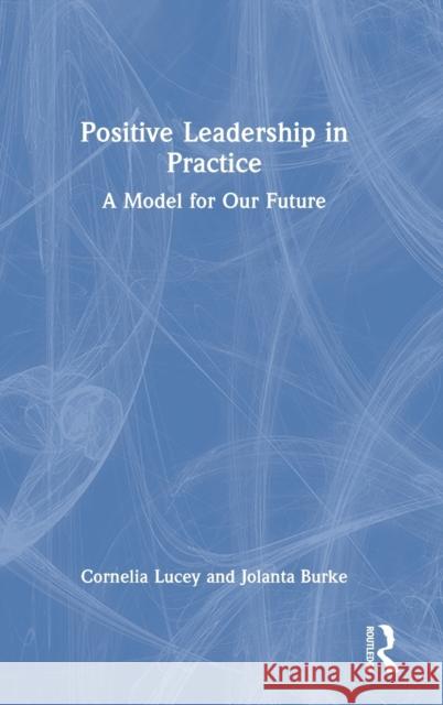 Positive Leadership in Practice: A Model for Our Future Lucey, Cornelia 9780367772499 Routledge - książka